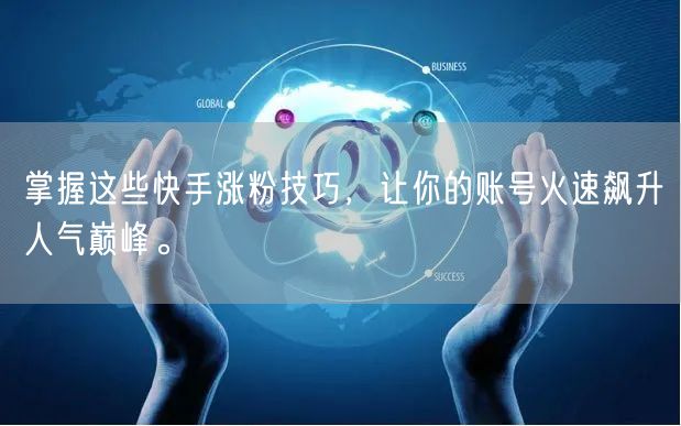 掌握这些快手涨粉技巧，让你的账号火速飙升人气巅峰。