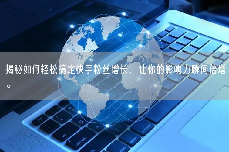 揭秘如何轻松搞定快手粉丝增长，让你的影响力瞬间倍增。