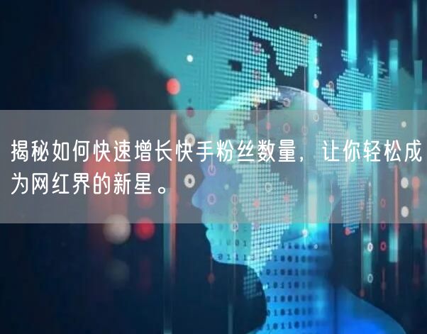 揭秘如何快速增长快手粉丝数量，让你轻松成为网红界的新星。