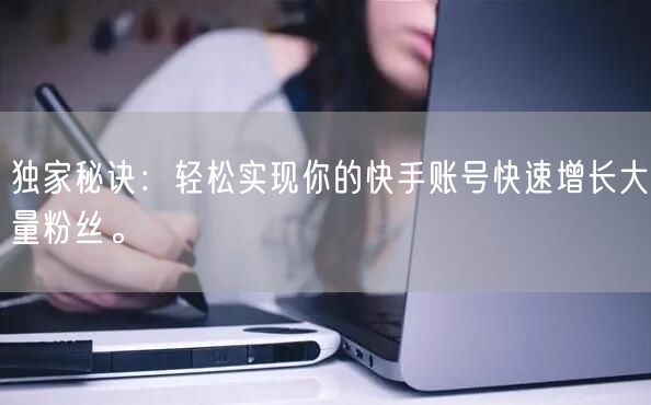 独家秘诀：轻松实现你的快手账号快速增长大量粉丝。