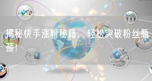 揭秘快手涨粉秘籍，轻松突破粉丝瓶颈！
