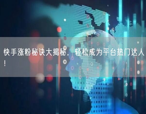 快手涨粉秘诀大揭秘，轻松成为平台热门达人！