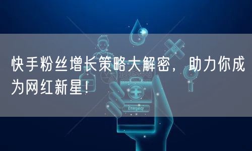 快手粉丝增长策略大解密，助力你成为网红新星！