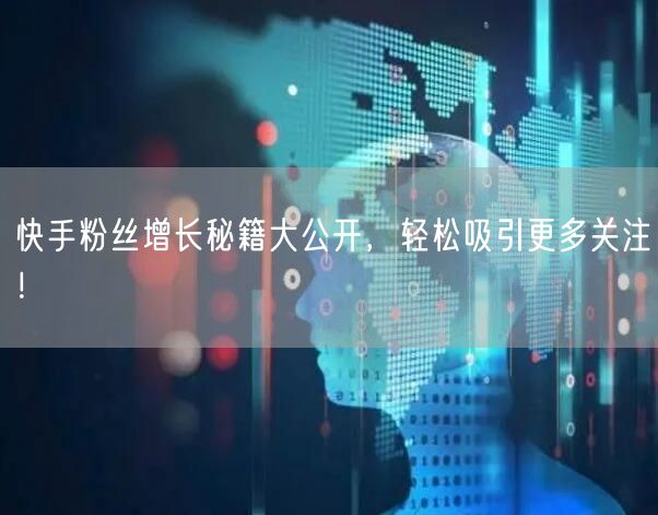 快手粉丝增长秘籍大公开，轻松吸引更多关注！