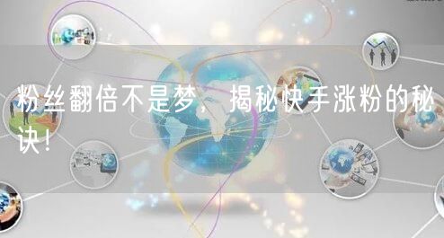 粉丝翻倍不是梦，揭秘快手涨粉的秘诀！