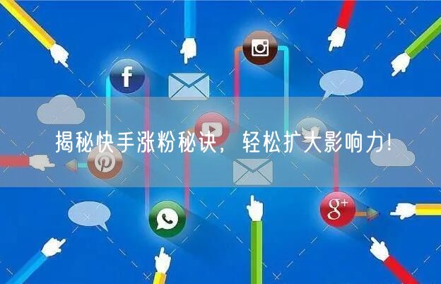 揭秘快手涨粉秘诀，轻松扩大影响力！