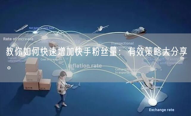 教你如何快速增加快手粉丝量：有效策略大分享。