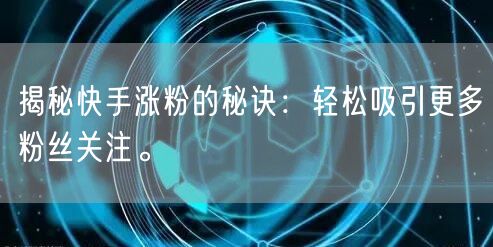 揭秘快手涨粉的秘诀：轻松吸引更多粉丝关注。