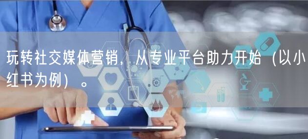 玩转社交媒体营销，从专业平台助力开始（以小红书为例）。