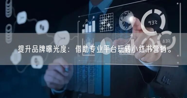 提升品牌曝光度：借助专业平台玩转小红书营销。