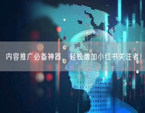 内容推广必备神器，轻松增加小红书关注者！