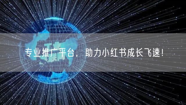 专业推广平台，助力小红书成长飞速！