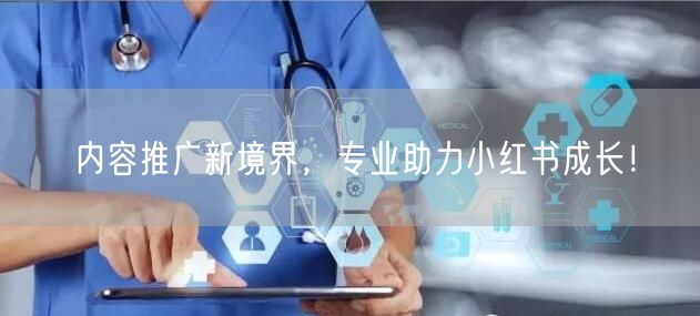 内容推广新境界，专业助力小红书成长！