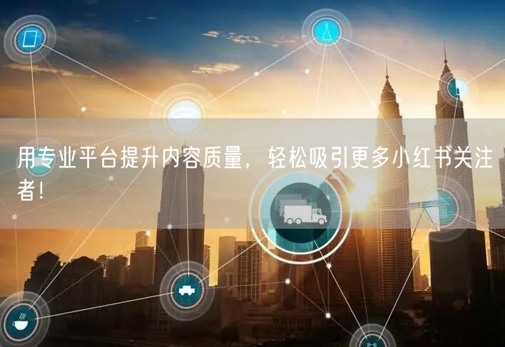 用专业平台提升内容质量，轻松吸引更多小红书关注者！