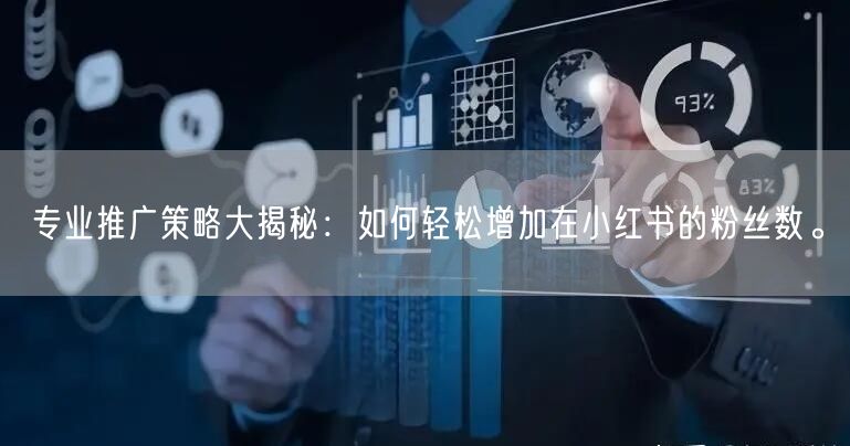 专业推广策略大揭秘：如何轻松增加在小红书的粉丝数。