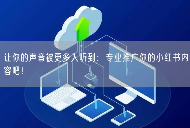 让你的声音被更多人听到：专业推广你的小红书内容吧！