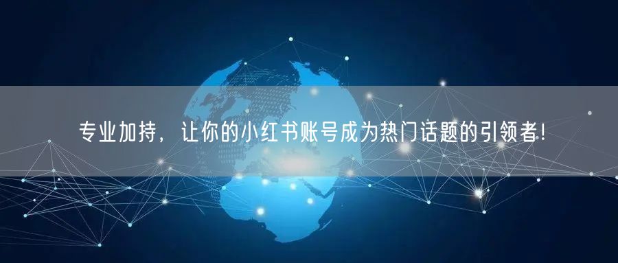专业加持，让你的小红书账号成为热门话题的引领者！