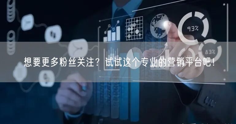 想要更多粉丝关注？试试这个专业的营销平台吧！
