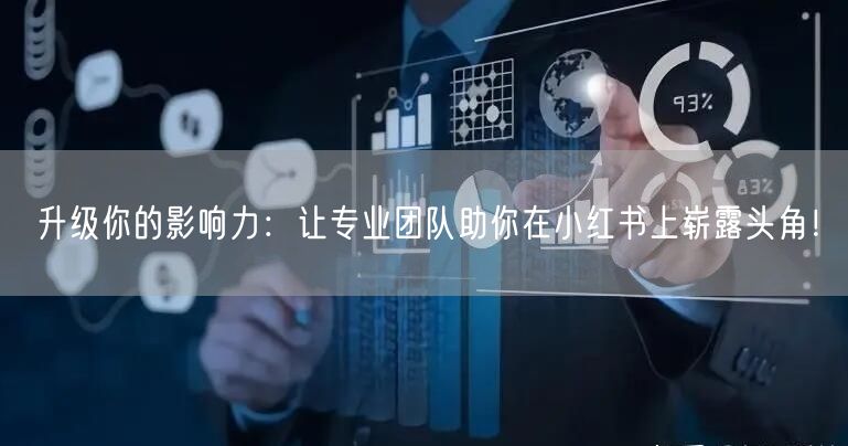 升级你的影响力：让专业团队助你在小红书上崭露头角！