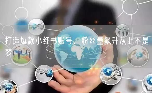 打造爆款小红书账号，粉丝量飙升从此不是梦！