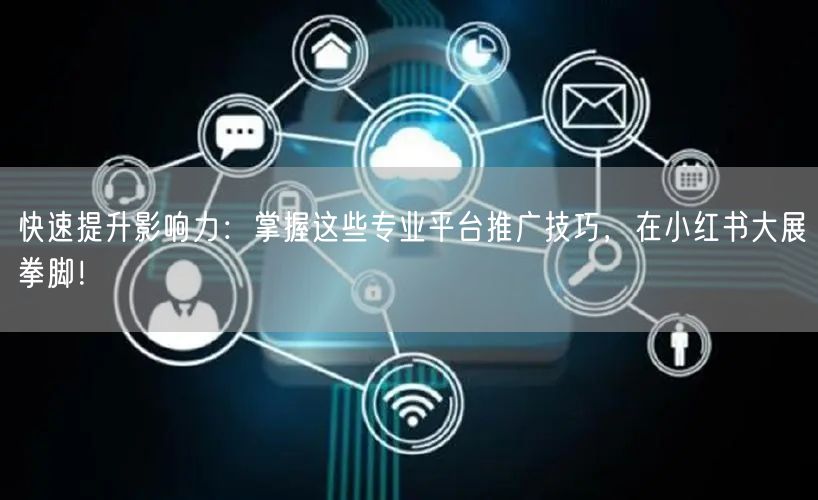 快速提升影响力：掌握这些专业平台推广技巧，在小红书大展拳脚！