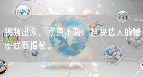 视频出众，点赞不断！抖快达人的秘密武器揭秘。