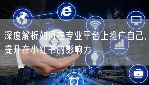 深度解析如何在专业平台上推广自己，提升在小红书的影响力。