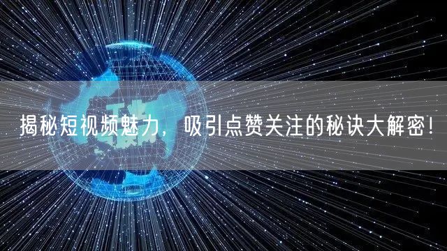 揭秘短视频魅力，吸引点赞关注的秘诀大解密！