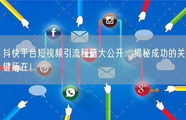 抖快平台短视频引流秘籍大公开：揭秘成功的关键所在！