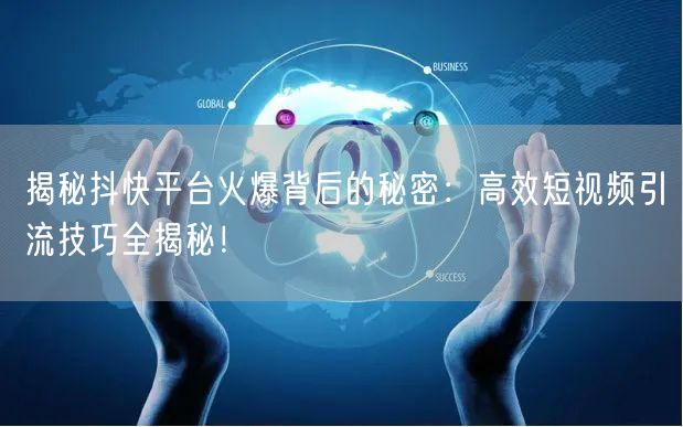 揭秘抖快平台火爆背后的秘密：高效短视频引流技巧全揭秘！