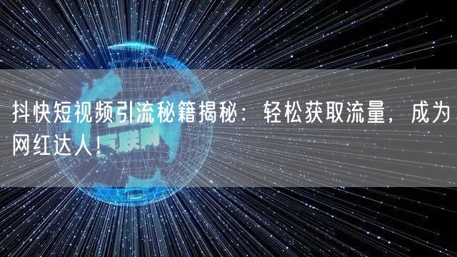 抖快短视频引流秘籍揭秘：轻松获取流量，成为网红达人！