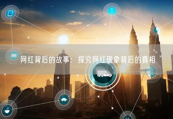 网红背后的故事：探究网红现象背后的真相