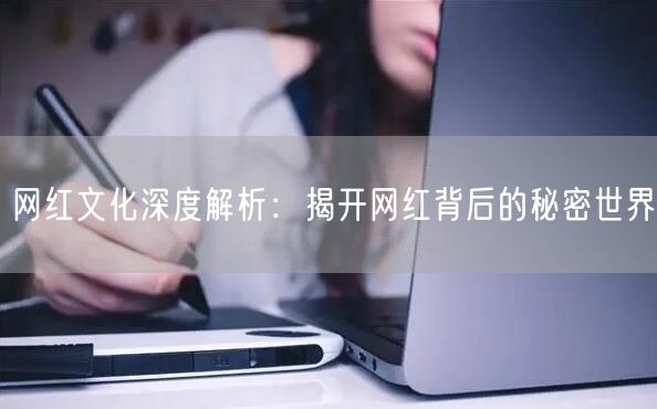 网红文化深度解析：揭开网红背后的秘密世界