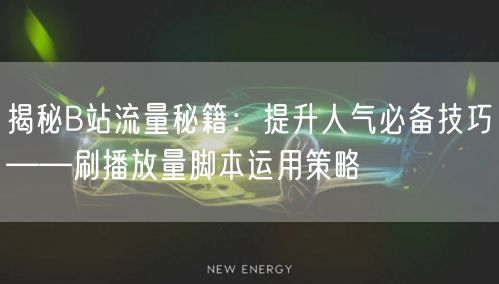 揭秘B站流量秘籍：提升人气必备技巧——刷播放量脚本运用策略