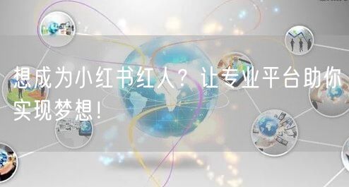 想成为小红书红人？让专业平台助你实现梦想！