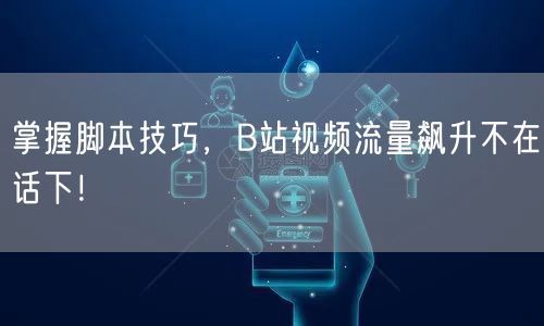 掌握脚本技巧，B站视频流量飙升不在话下！