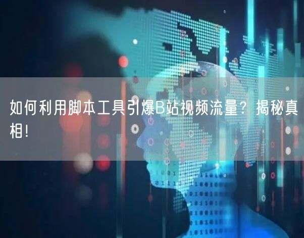 如何利用脚本工具引爆B站视频流量？揭秘真相！