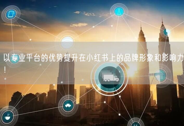 以专业平台的优势提升在小红书上的品牌形象和影响力！