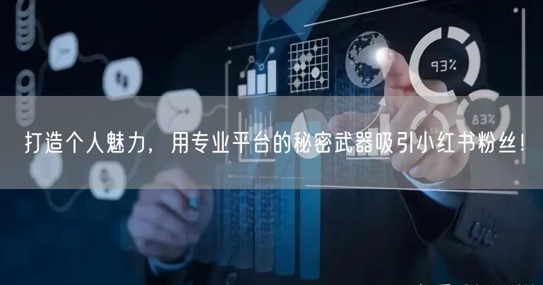打造个人魅力，用专业平台的秘密武器吸引小红书粉丝！