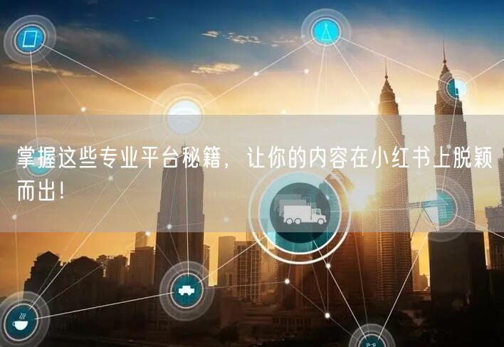掌握这些专业平台秘籍，让你的内容在小红书上脱颖而出！