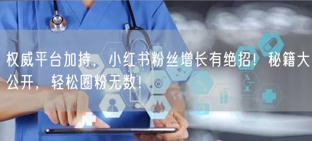 权威平台加持，小红书粉丝增长有绝招！秘籍大公开，轻松圈粉无数！