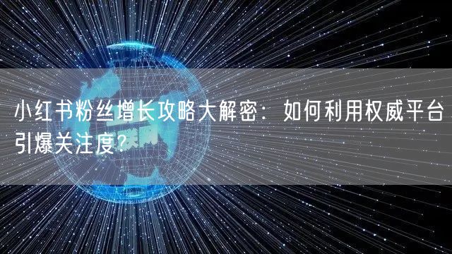 小红书粉丝增长攻略大解密：如何利用权威平台引爆关注度？