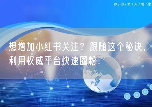 想增加小红书关注？跟随这个秘诀，利用权威平台快速圈粉！