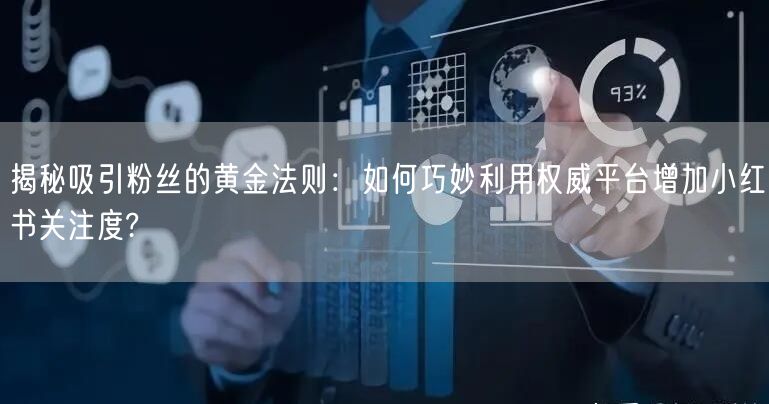揭秘吸引粉丝的黄金法则：如何巧妙利用权威平台增加小红书关注度?