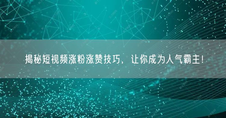 揭秘短视频涨粉涨赞技巧，让你成为人气霸主！