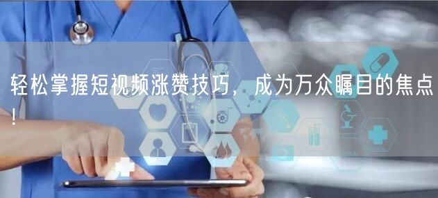 轻松掌握短视频涨赞技巧，成为万众瞩目的焦点！
