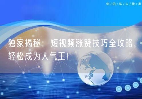 独家揭秘：短视频涨赞技巧全攻略，轻松成为人气王！