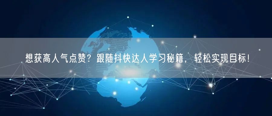 想获高人气点赞？跟随抖快达人学习秘籍，轻松实现目标！
