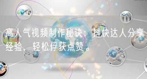 高人气视频制作秘诀：抖快达人分享经验，轻松俘获点赞。