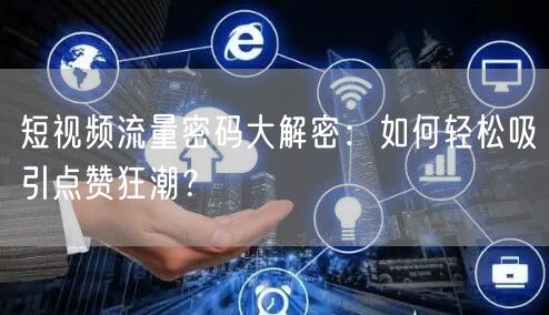 短视频流量密码大解密：如何轻松吸引点赞狂潮？